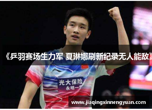 《乒羽赛场生力军 夏琳娜刷新纪录无人能敌》
